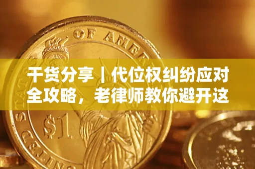 武汉干货分享｜代位权纠纷应对全攻略，老律师教你避开这5大雷区