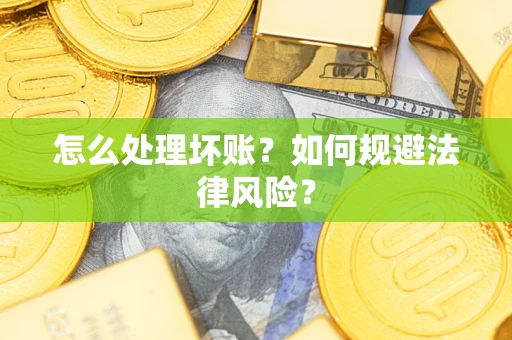 武汉怎么处理坏账？如何规避法律风险？