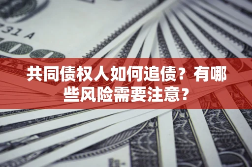 武汉共同债权人如何追债？有哪些风险需要注意？