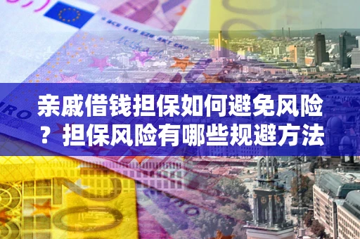 武汉亲戚借钱担保如何避免风险？担保风险有哪些规避方法？