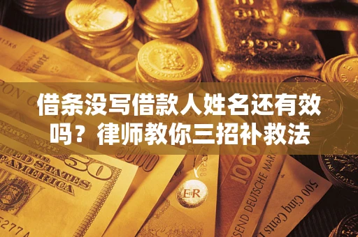 武汉借条没写借款人姓名还有效吗？律师教你三招补救法