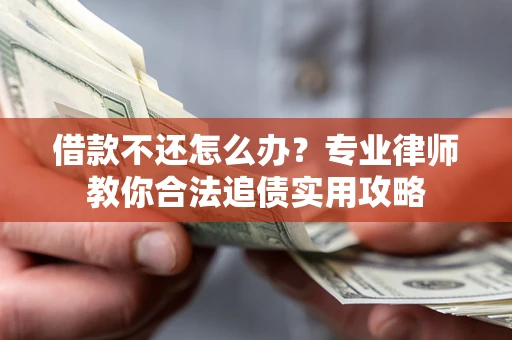 武汉借款不还怎么办？专业律师教你合法追债实用攻略