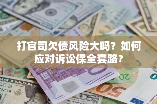武汉打官司欠债风险大吗？如何应对诉讼保全套路？