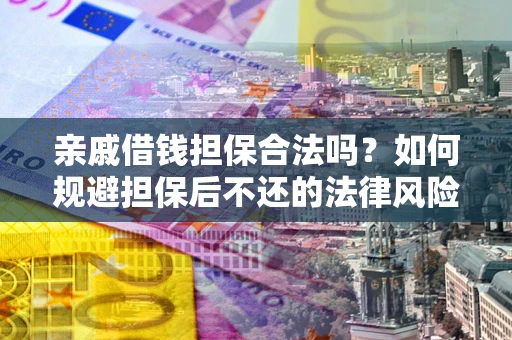 武汉亲戚借钱担保合法吗？如何规避担保后不还的法律风险？