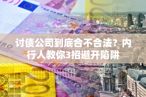 武汉讨债公司到底合不合法？内行人教你3招避开陷阱