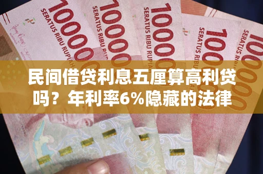 武汉民间借贷利息五厘算高利贷吗？年利率6%隐藏的法律风险全解析