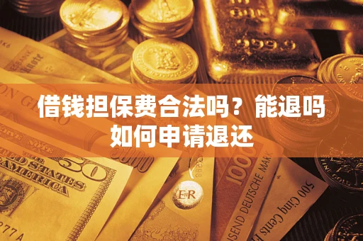 武汉借钱担保费合法吗？能退吗如何申请退还