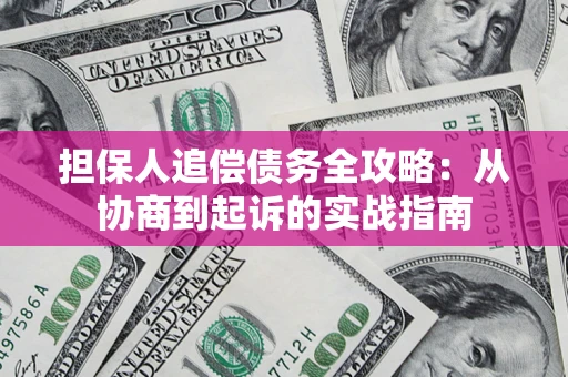 武汉担保人追偿债务全攻略:从协商到起诉的实战指南 武汉担保人追偿债务全攻略:从协商到起诉的实战指南