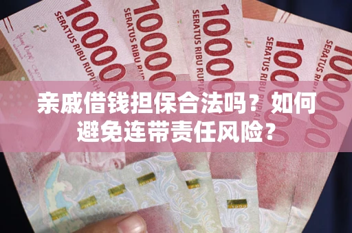 武汉亲戚借钱担保合法吗？如何避免连带责任风险？
