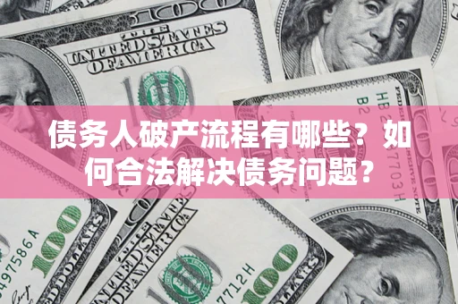 武汉债务人破产流程有哪些？如何合法解决债务问题？