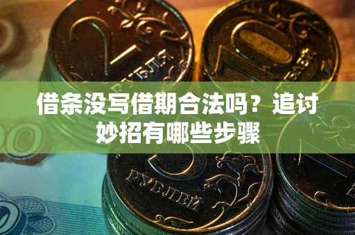 武汉借条没写借期合法吗？追讨妙招有哪些步骤
