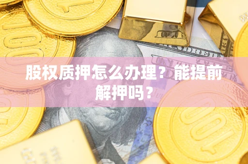 武汉股权质押怎么办理？能提前解押吗？