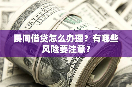 武汉民间借贷怎么办理？有哪些风险要注意？