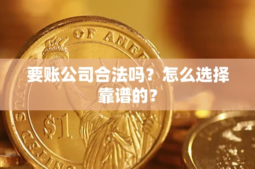 武汉要账公司合法吗？怎么选择靠谱的？