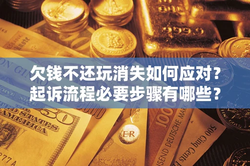 武汉欠钱不还玩消失如何应对？起诉流程必要步骤有哪些？