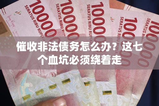 武汉催收非法债务怎么办？这七个血坑必须绕着走