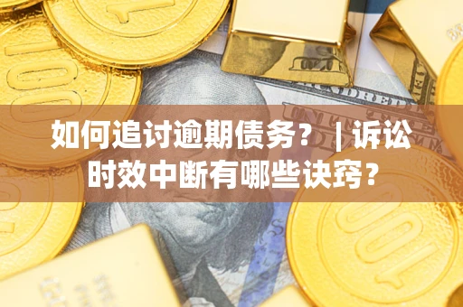 武汉如何追讨逾期债务？ | 诉讼时效中断有哪些诀窍？