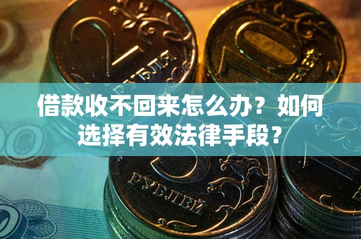 武汉借款收不回来怎么办？如何选择有效法律手段？