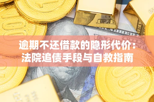 武汉逾期不还借款的隐形代价：法院追债手段与自救指南