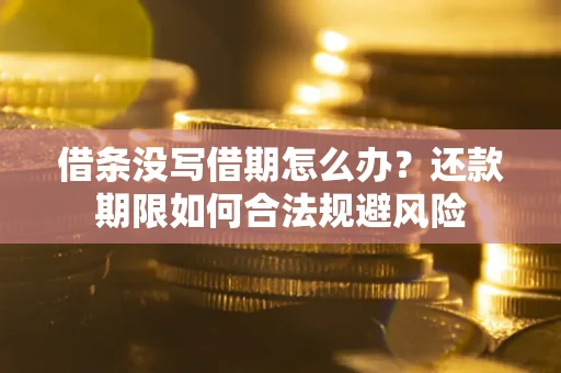 武汉借条没写借期怎么办？还款期限如何合法规避风险