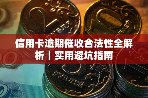 武汉信用卡逾期催收合法性全解析｜实用避坑指南