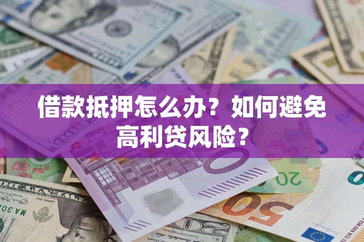 武汉借款抵押怎么办？如何避免高利贷风险？