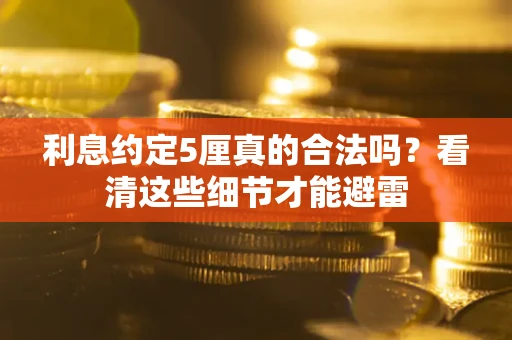 武汉利息约定5厘真的合法吗？看清这些细节才能避雷