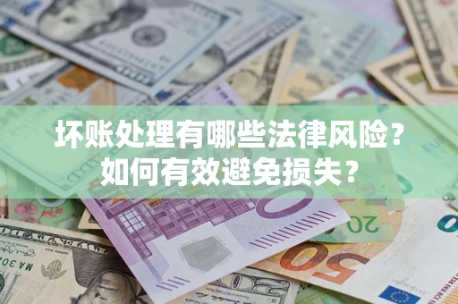 武汉坏账处理有哪些法律风险？如何有效避免损失？